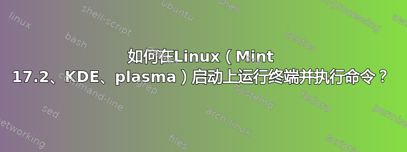 如何在Linux（Mint 17.2、KDE、plasma）启动上运行终端并执行命令？