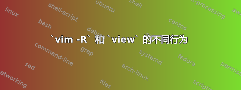 `vim -R` 和 `view` 的不同行为