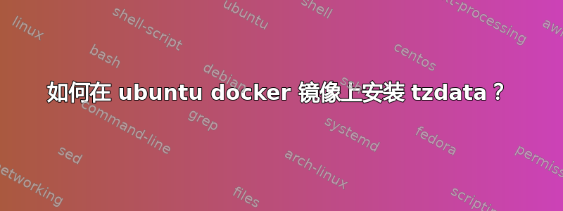 如何在 ubuntu docker 镜像上安装 tzdata？