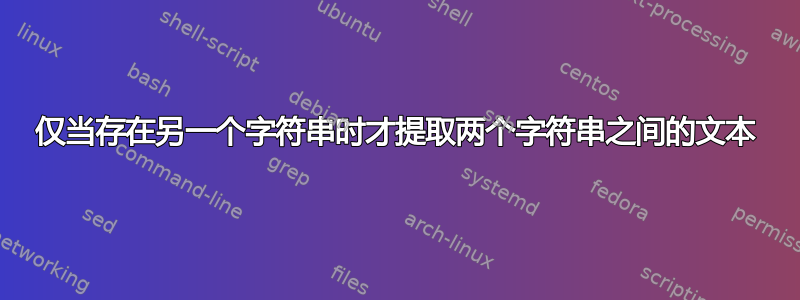 仅当存在另一个字符串时才提取两个字符串之间的文本