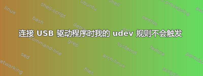 连接 USB 驱动程序时我的 udev 规则不会触发