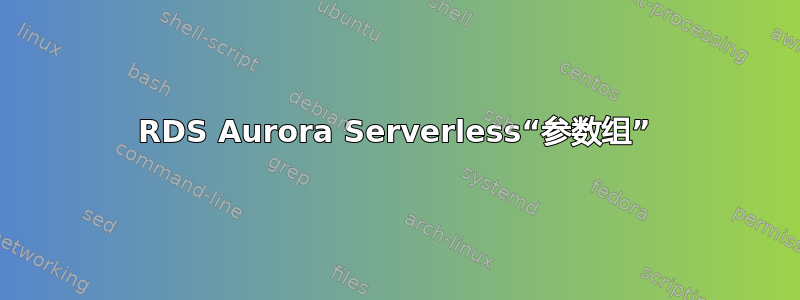 RDS Aurora Serverless“参数组”