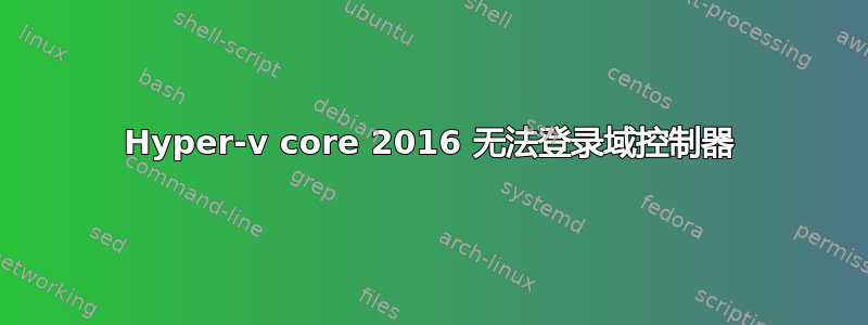 Hyper-v core 2016 无法登录域控制器