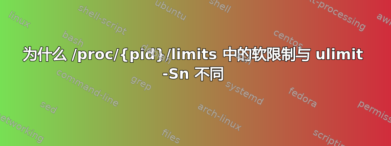 为什么 /proc/{pid}/limits 中的软限制与 ulimit -Sn 不同