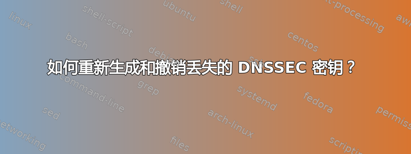 如何重新生成和撤销丢失的 DNSSEC 密钥？