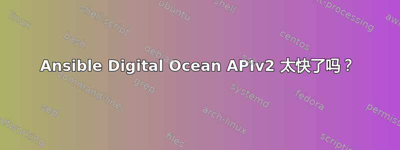 Ansible Digital Ocean APIv2 太快了吗？