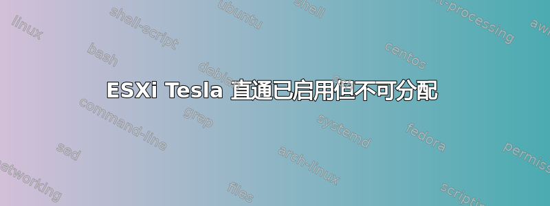 ESXi Tesla 直通已启用但不可分配