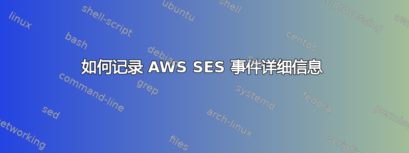 如何记录 AWS SES 事件详细信息