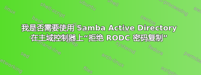 我是否需要使用 Samba Active Directory 在主域控制器上“拒绝 RODC 密码复制”