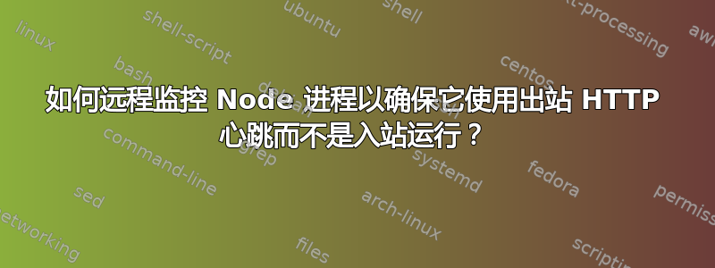 如何远程监控 Node 进程以确保它使用出站 HTTP 心跳而不是入站运行？