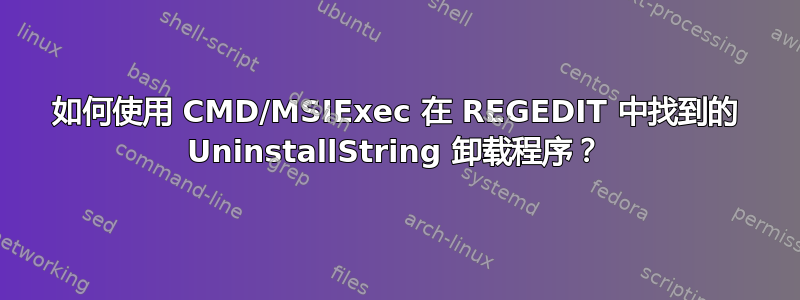 如何使用 CMD/MSIExec 在 REGEDIT 中找到的 UninstallString 卸载程序？