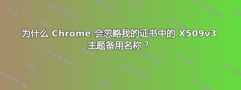 为什么 Chrome 会忽略我的证书中的 X509v3 主题备用名称？