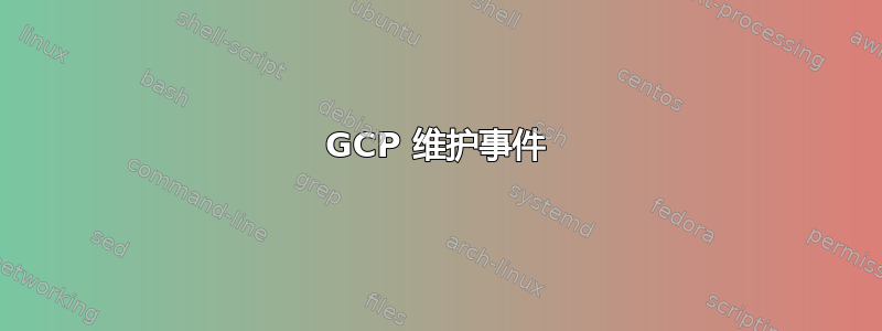 GCP 维护事件