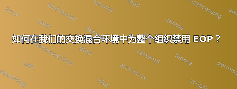 如何在我们的交换混合环境中为整个组织禁用 EOP？