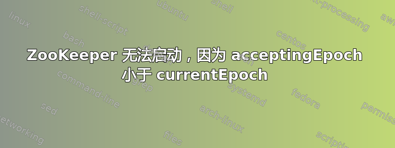 ZooKeeper 无法启动，因为 acceptingEpoch 小于 currentEpoch