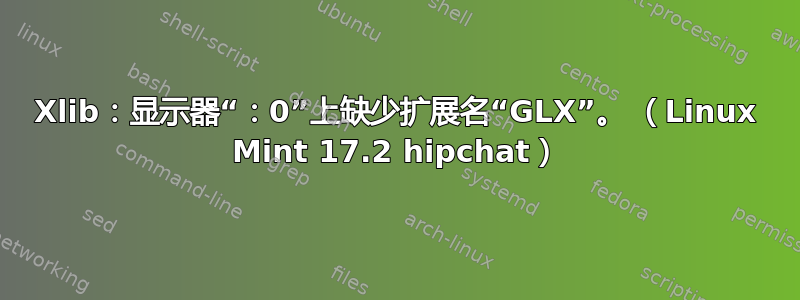 Xlib：显示器“：0”上缺少扩展名“GLX”。 （Linux Mint 17.2 hipchat）