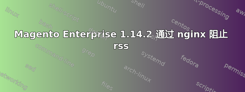 Magento Enterprise 1.14.2 通过 nginx 阻止 rss