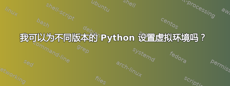 我可以为不同版本的 Python 设置虚拟环境吗？