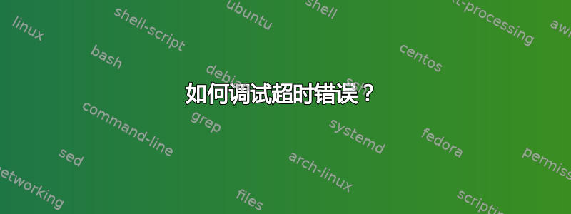 如何调试超时错误？