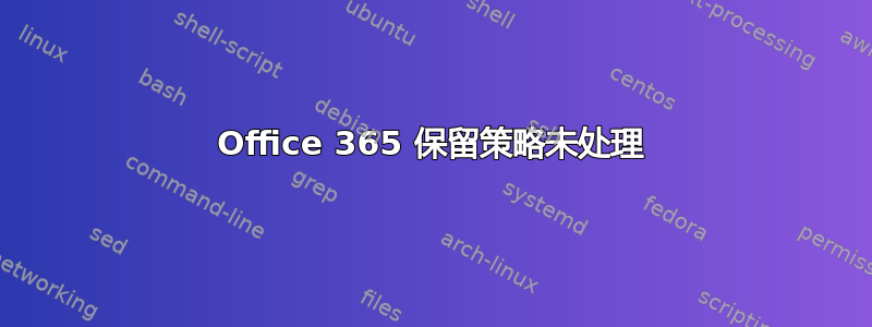 Office 365 保留策略未处理