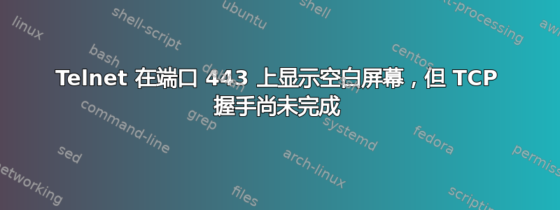 Telnet 在端口 443 上显示空白屏幕，但 TCP 握手尚未完成