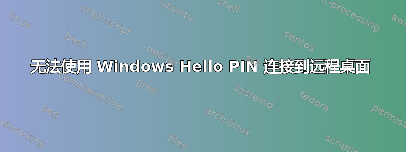 无法使用 Windows Hello PIN 连接到远程桌面