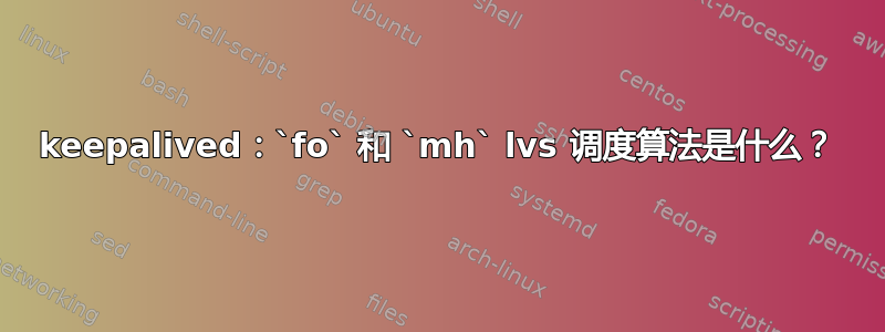 keepalived：`fo` 和 `mh` lvs 调度算法是什么？