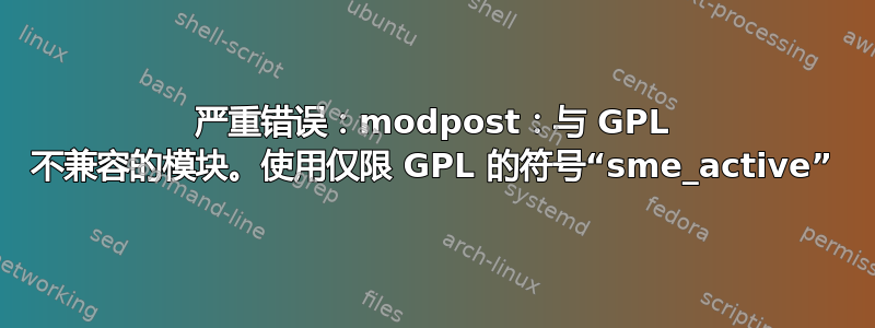 严重错误：modpost：与 GPL 不兼容的模块。使用仅限 GPL 的符号“sme_active”