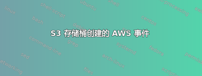 S3 存储桶创建的 AWS 事件