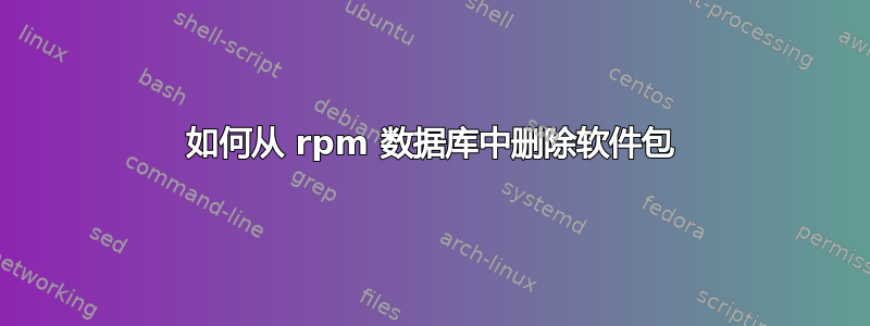 如何从 rpm 数据库中删除软件包