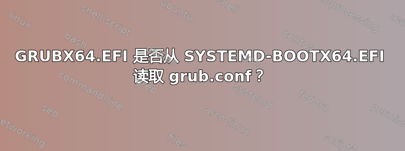 GRUBX64.EFI 是否从 SYSTEMD-BOOTX64.EFI 读取 grub.conf？