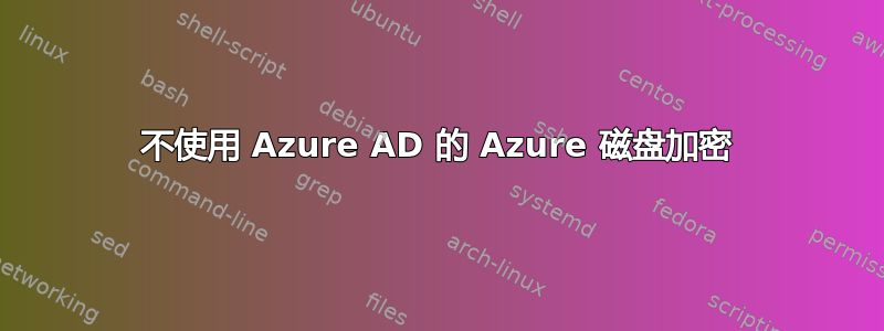 不使用 Azure AD 的 Azure 磁盘加密