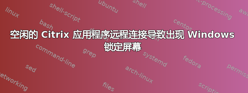 空闲的 Citrix 应用程序远程连接导致出现 Windows 锁定屏幕