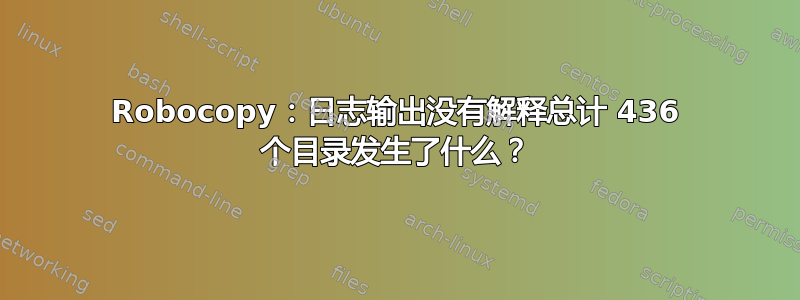 Robocopy：日志输出没有解释总计 436 个目录发生了什么？