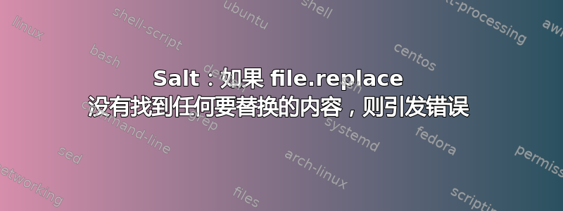 Salt：如果 file.replace 没有找到任何要替换的内容，则引发错误