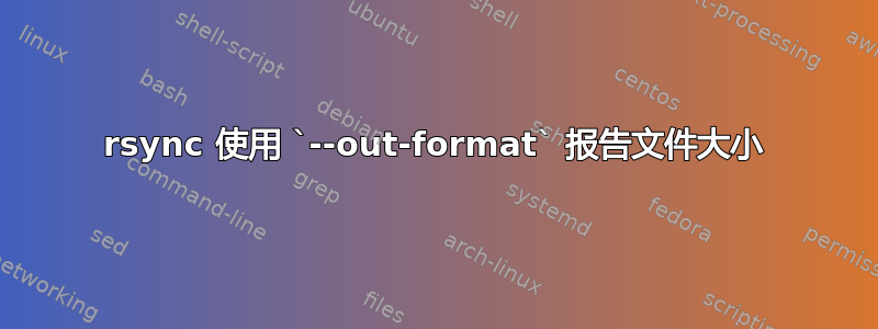 rsync 使用 `--out-format` 报告文件大小