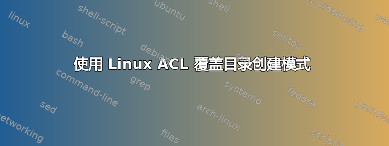 使用 Linux ACL 覆盖目录创建模式