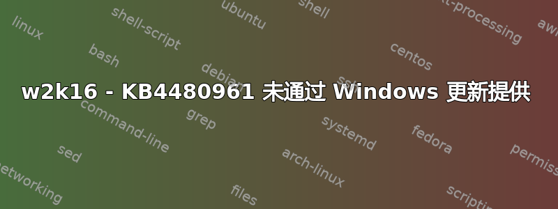 w2k16 - KB4480961 未通过 Windows 更新提供