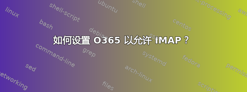 如何设置 O365 以允许 IMAP？