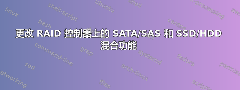 更改 RAID 控制器上的 SATA/SAS 和 SSD/HDD 混合功能