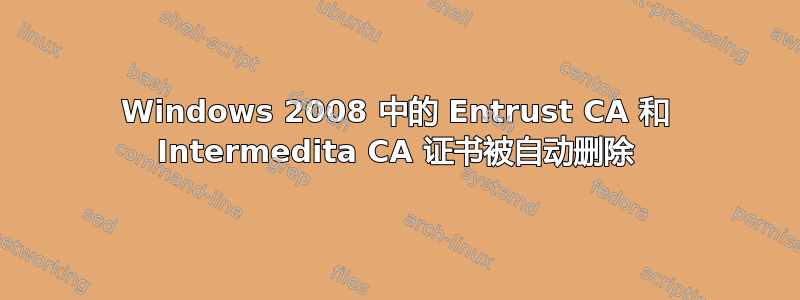 Windows 2008 中的 Entrust CA 和 Intermedita CA 证书被自动删除