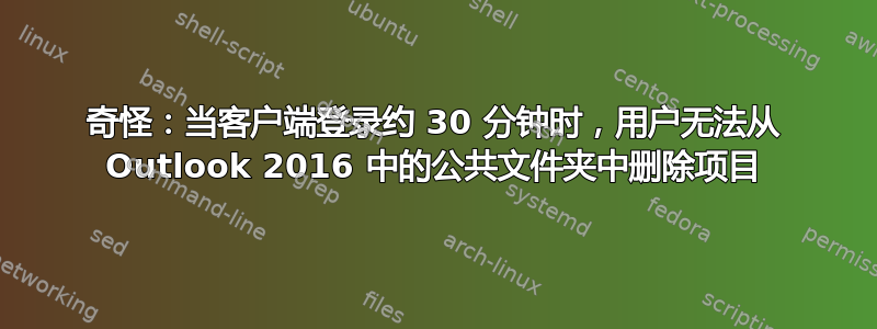 奇怪：当客户端登录约 30 分钟时，用户无法从 Outlook 2016 中的公共文件夹中删除项目