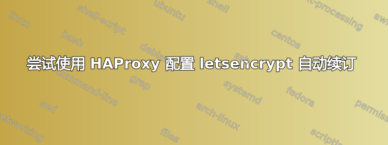 尝试使用 HAProxy 配置 letsencrypt 自动续订