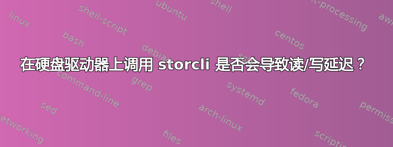 在硬盘驱动器上调用 storcli 是否会导致读/写延迟？