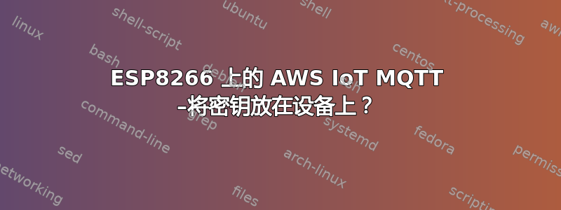 ESP8266 上的 AWS IoT MQTT –将密钥放在设备上？