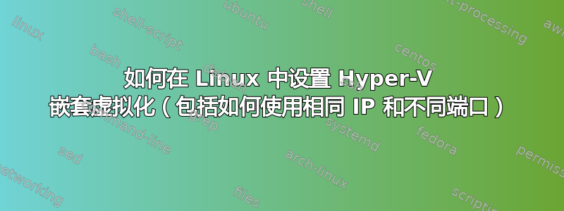 如何在 Linux 中设置 Hyper-V 嵌套虚拟化（包括如何使用相同 IP 和不同端口）