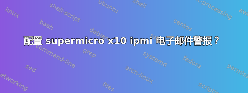 配置 supermicro x10 ipmi 电子邮件警报？