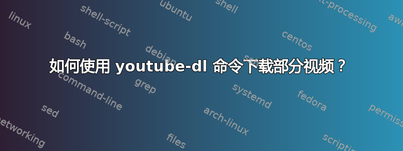 如何使用 youtube-dl 命令下载部分视频？