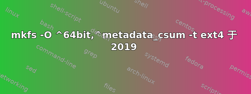 mkfs -O ^64bit,^metadata_csum -t ext4 于 2019