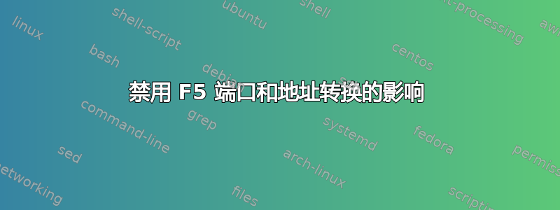 禁用 F5 端口和地址转换的影响